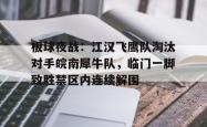 开云 -板球夜战：江汉飞鹰队淘汰对手皖南犀牛队，临门一脚致胜禁区内连续解围的简单介绍